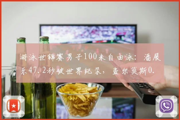 游泳世锦赛男子100米自由泳：潘展乐47.2秒破世界纪录，查尔莫斯0.15秒之差获银牌