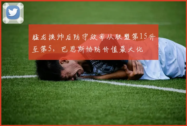猛龙换帅后防守效率从联盟第15升至第5，巴恩斯协防价值最大化