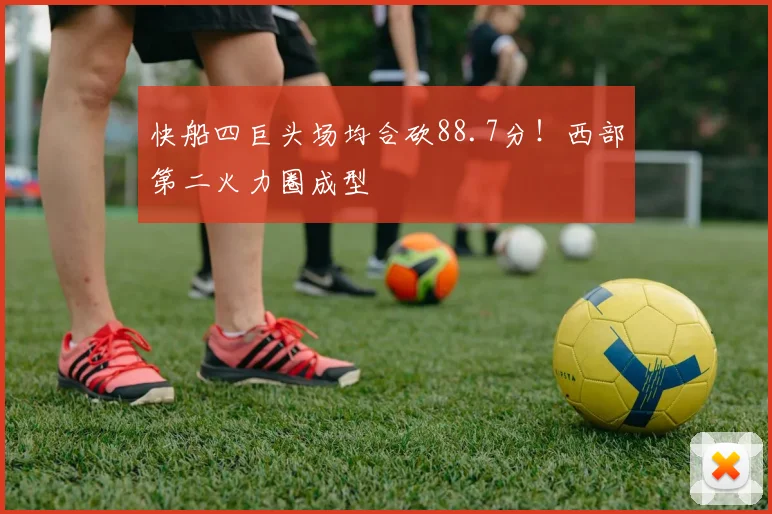 快船四巨头场均合砍88.7分！西部第二火力圈成型