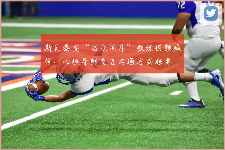 斯瓦泰克“当众训斥”教练视频疯传，心理导师直言沟通方式越界