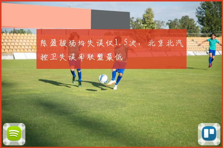 陈盈骏场均失误仅1.5次，北京北汽控卫失误率联盟最低