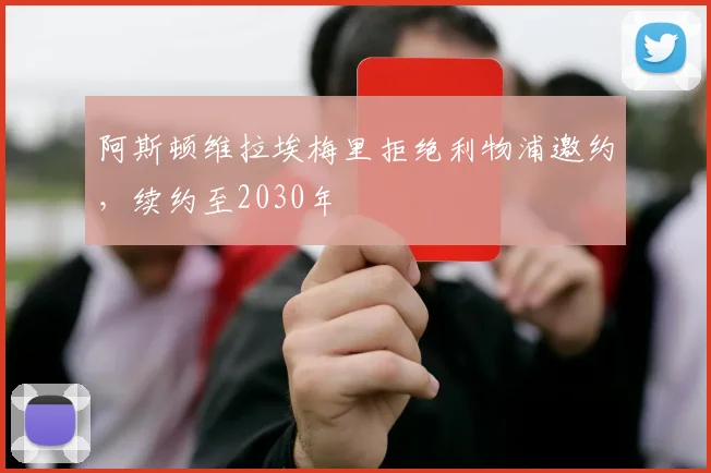 阿斯顿维拉埃梅里拒绝利物浦邀约，续约至2030年