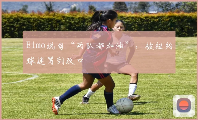 Elmo说句“两队都加油”，被纽约球迷骂到改口