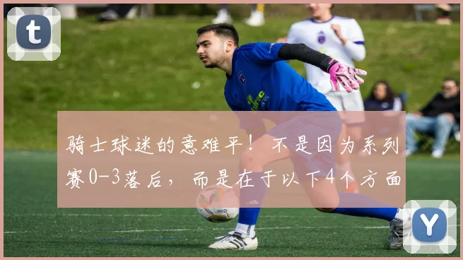 骑士球迷的意难平！不是因为系列赛0-3落后，而是在于以下4个方面